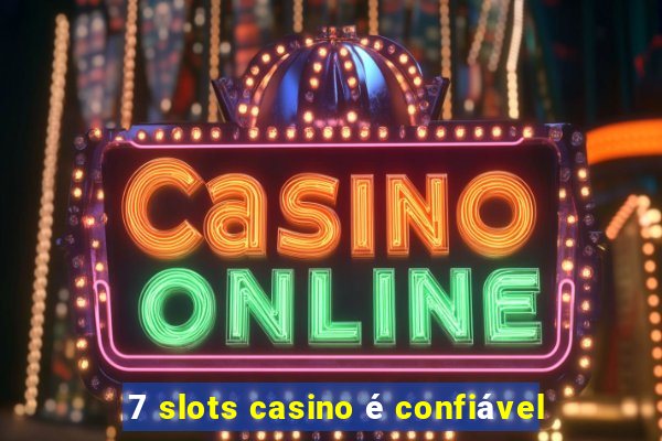 7 slots casino é confiável