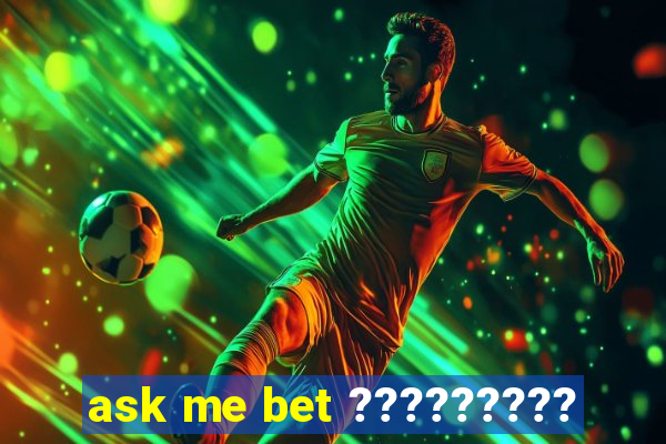 ask me bet ?????????