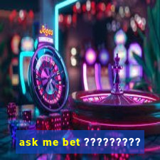 ask me bet ?????????