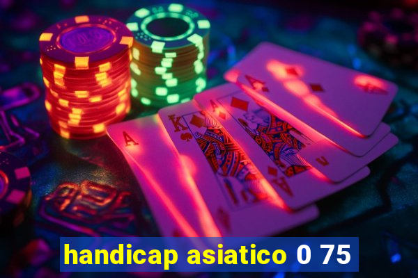 handicap asiatico 0 75