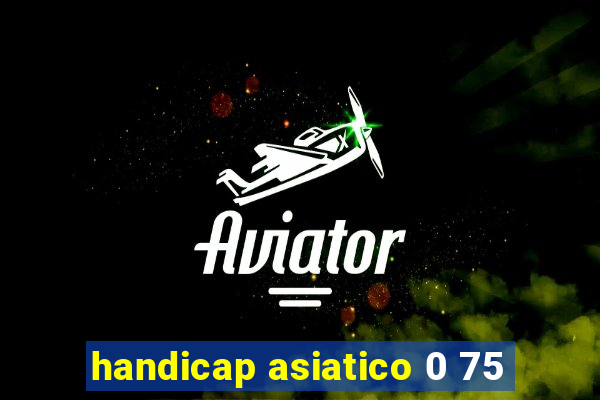 handicap asiatico 0 75