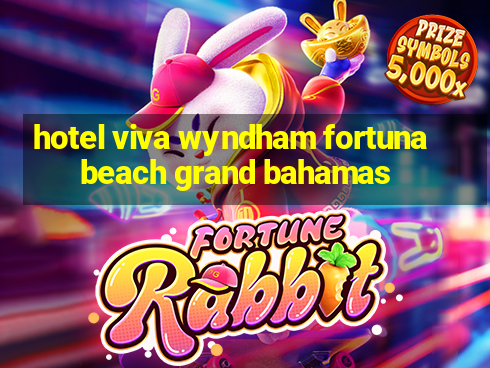 hotel viva wyndham fortuna beach grand bahamas