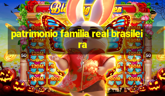 patrimonio familia real brasileira