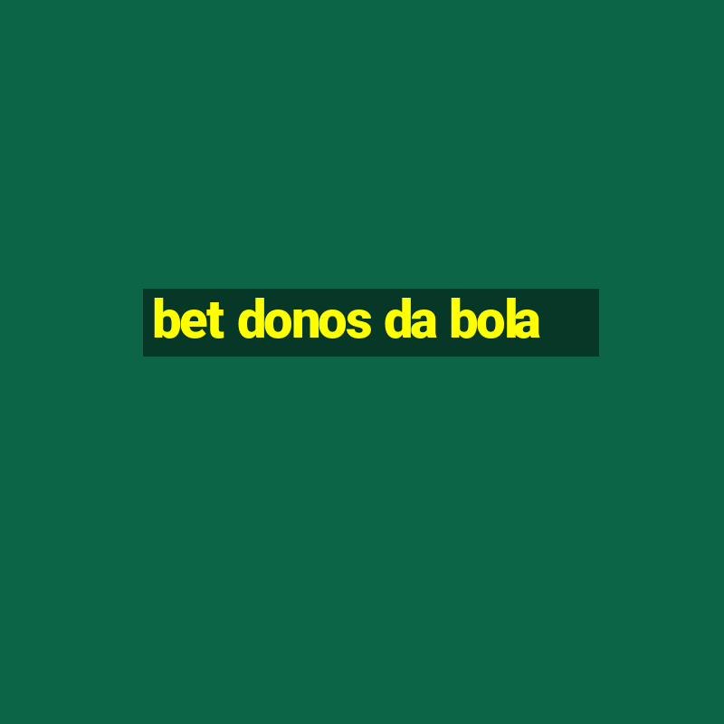 bet donos da bola