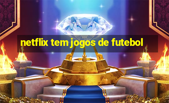 netflix tem jogos de futebol