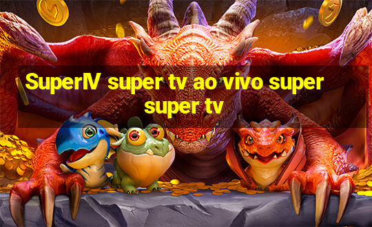 SuperIV super tv ao vivo super super tv