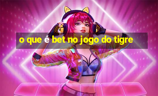 o que é bet no jogo do tigre