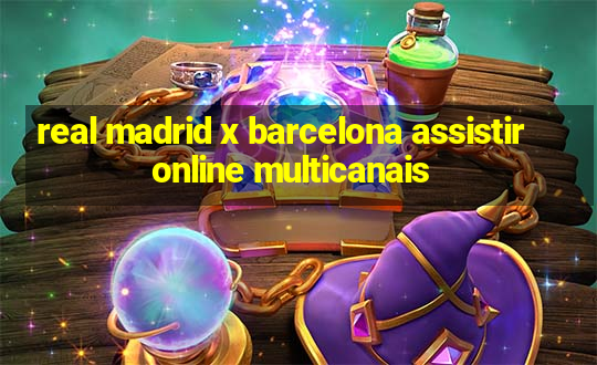 real madrid x barcelona assistir online multicanais