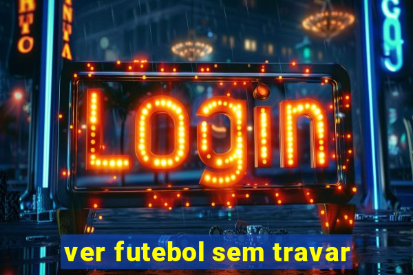 ver futebol sem travar