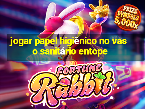 jogar papel higiênico no vaso sanitário entope