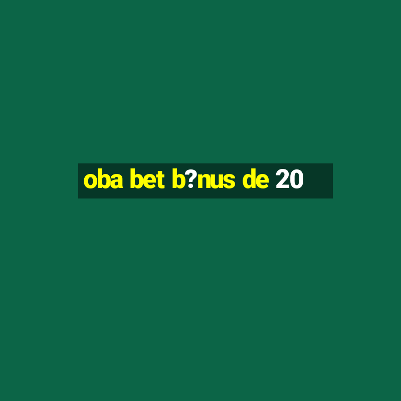 oba bet b?nus de 20