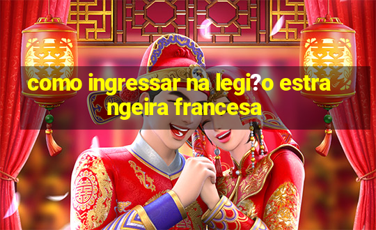 como ingressar na legi?o estrangeira francesa