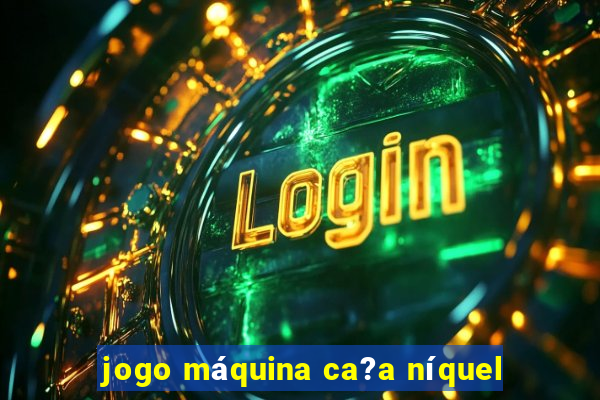 jogo máquina ca?a níquel