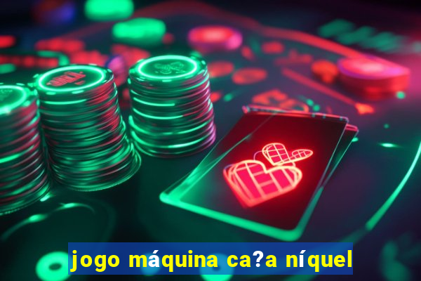 jogo máquina ca?a níquel