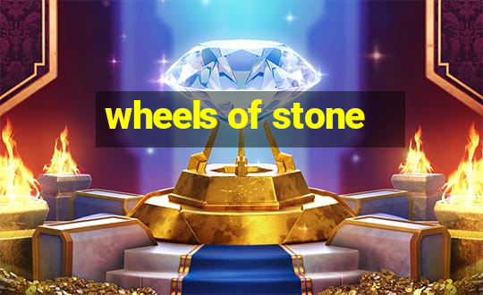 wheels of stone