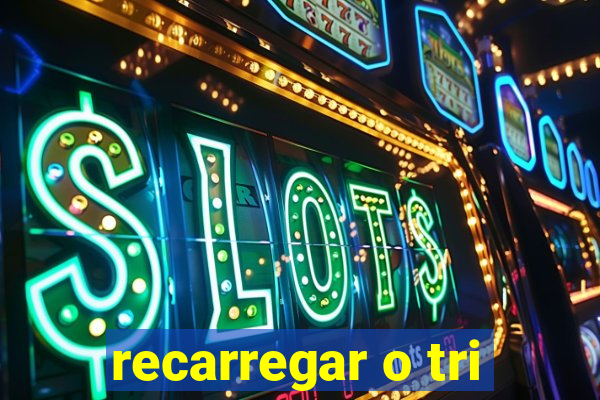 recarregar o tri