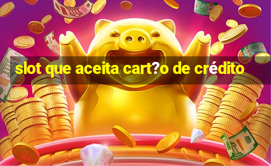 slot que aceita cart?o de crédito