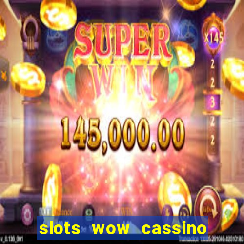 slots wow cassino ca?a niquel