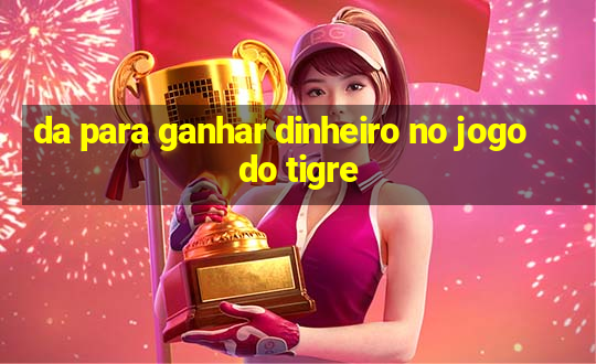 da para ganhar dinheiro no jogo do tigre