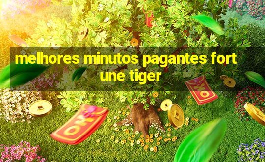 melhores minutos pagantes fortune tiger