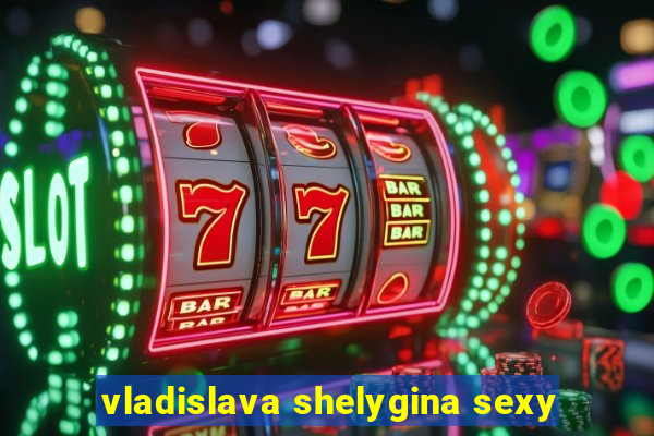 vladislava shelygina sexy