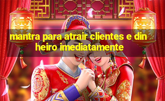 mantra para atrair clientes e dinheiro imediatamente