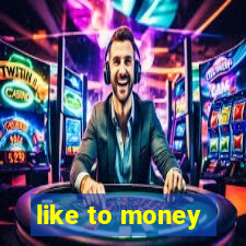 like to money