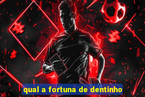 qual a fortuna de dentinho