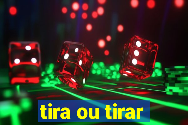 tira ou tirar