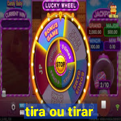 tira ou tirar