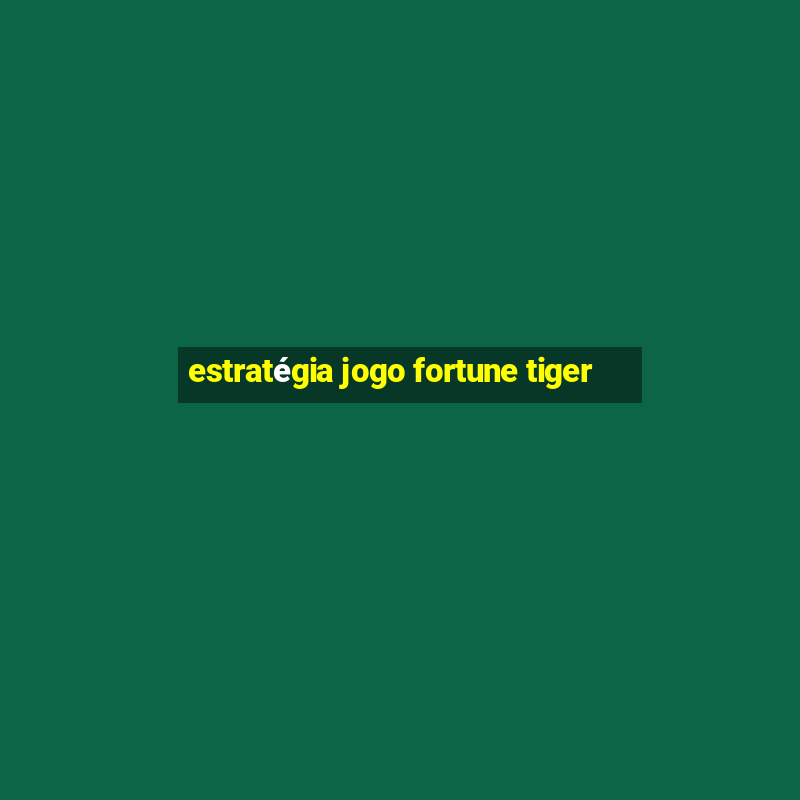 estratégia jogo fortune tiger