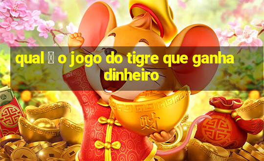 qual 茅 o jogo do tigre que ganha dinheiro