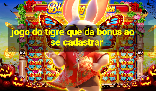 jogo do tigre que da bonus ao se cadastrar