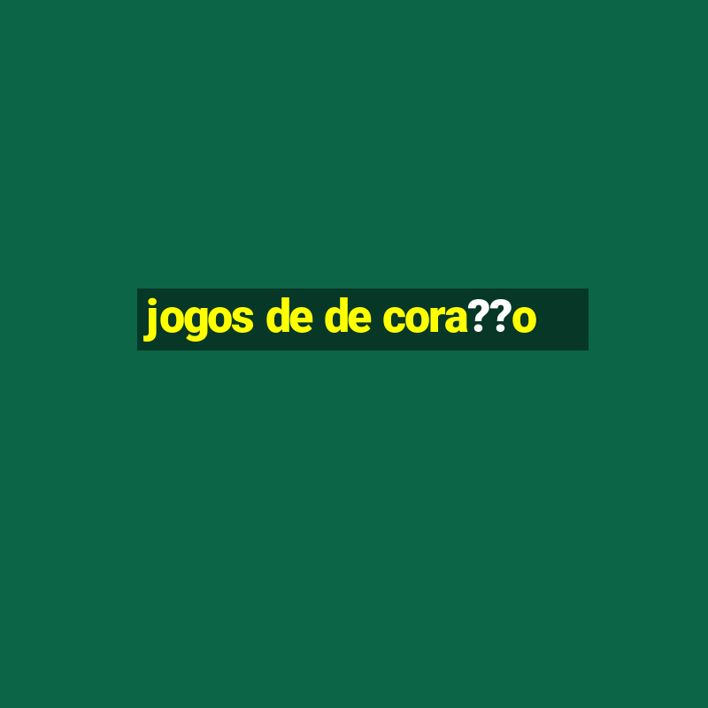 jogos de de cora??o