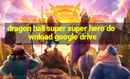 dragon ball super super hero download google drive