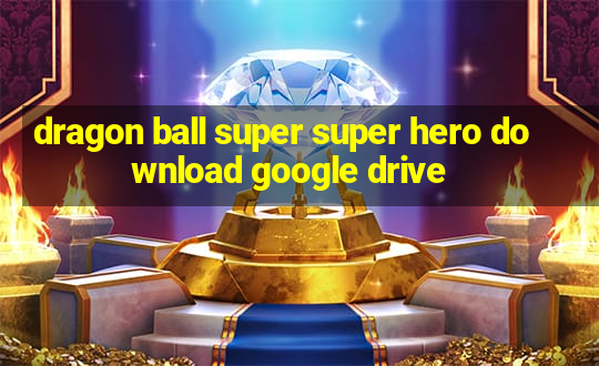 dragon ball super super hero download google drive