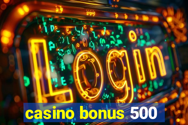 casino bonus 500