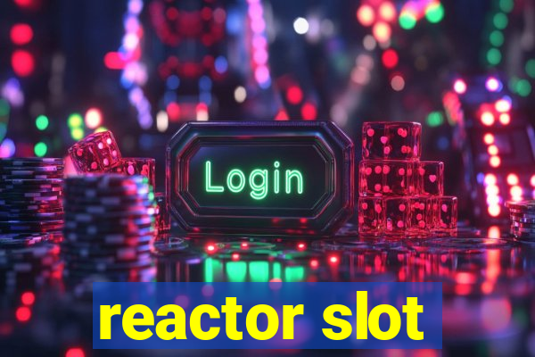 reactor slot