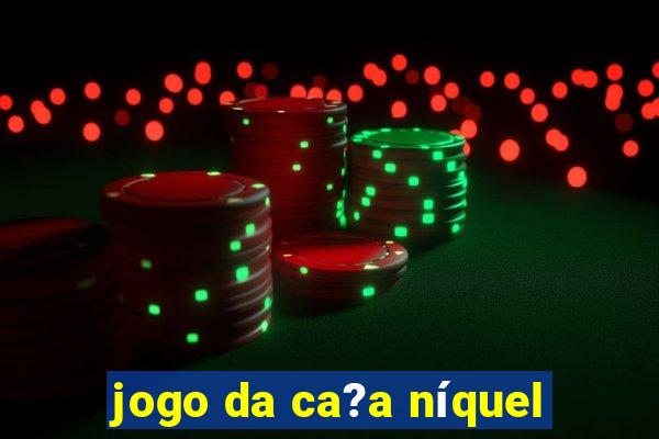 jogo da ca?a níquel