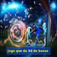 jogo que da 30 de bonus