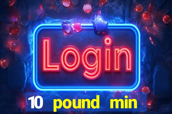 10 pound min deposit casino