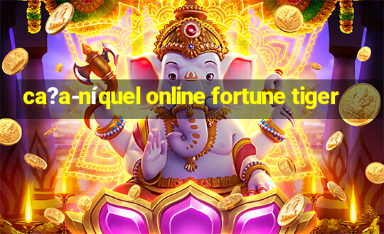 ca?a-níquel online fortune tiger