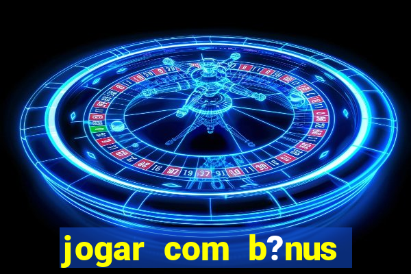 jogar com b?nus cassino pix