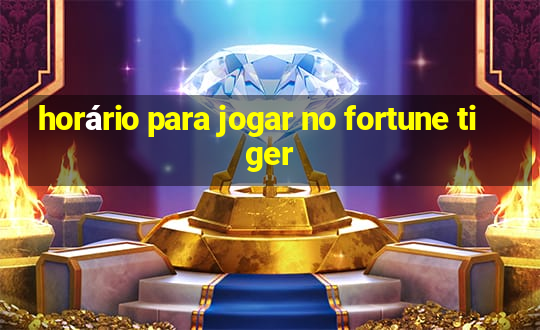 horário para jogar no fortune tiger