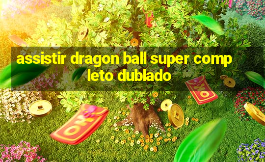 assistir dragon ball super completo dublado