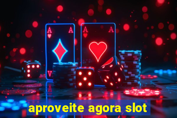 aproveite agora slot