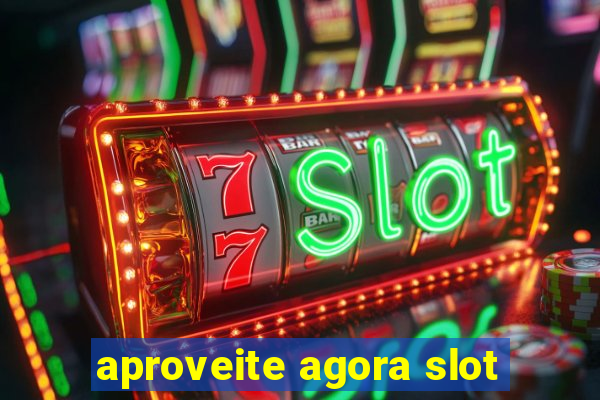 aproveite agora slot