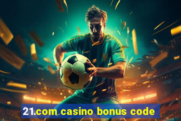 21.com casino bonus code