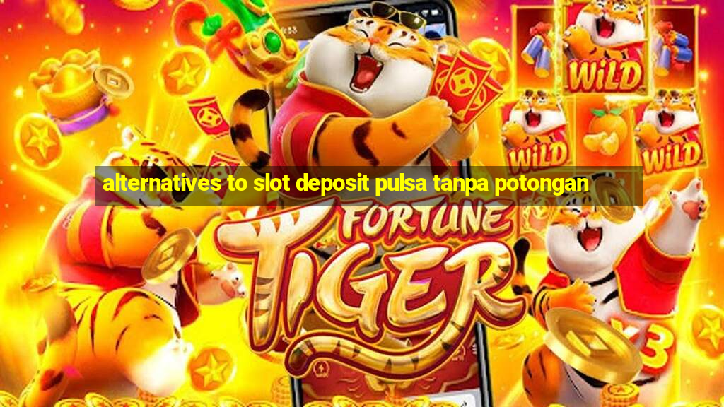 alternatives to slot deposit pulsa tanpa potongan