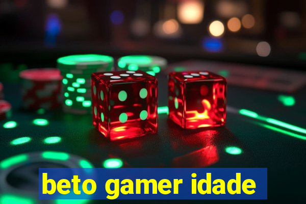 beto gamer idade